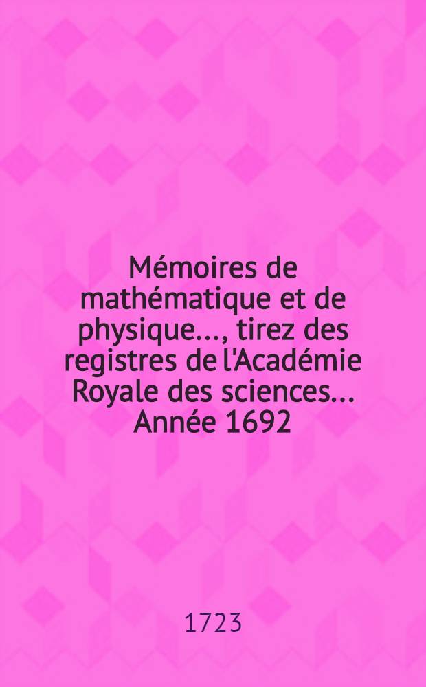 Mémoires de mathématique et de physique ..., tirez des registres de l'Académie Royale des sciences. ... Année 1692