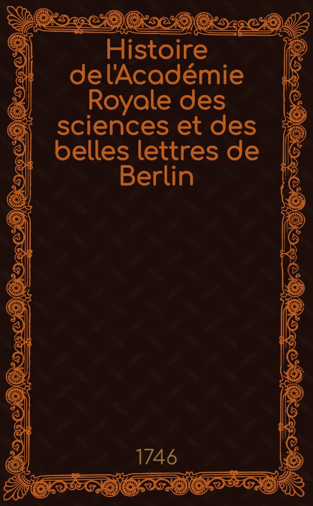 Histoire de l'Académie Royale des sciences et des belles lettres de Berlin : Avec des Mémoires ... tirez des registres de cette Académie