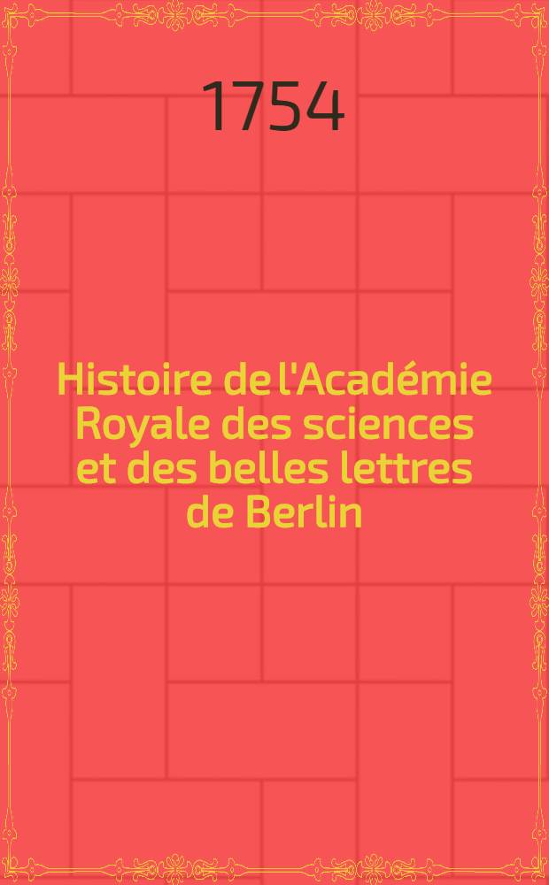 Histoire de l'Académie Royale des sciences et des belles lettres de Berlin : Avec des Mémoires ... tirez des registres de cette Académie. Année 1752