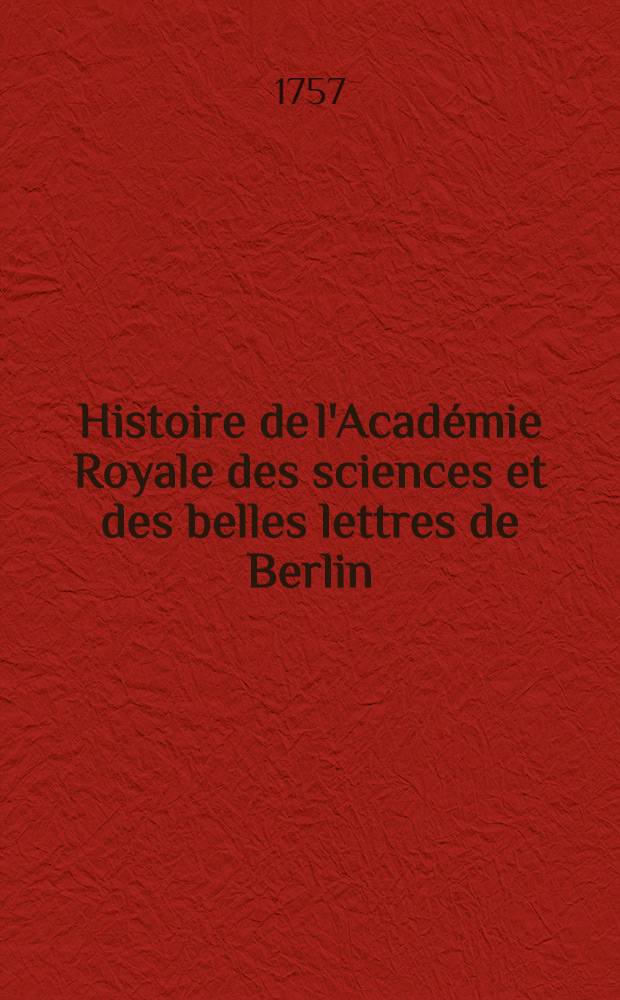Histoire de l'Académie Royale des sciences et des belles lettres de Berlin : Avec des Mémoires ... tirez des registres de cette Académie. Année 1755