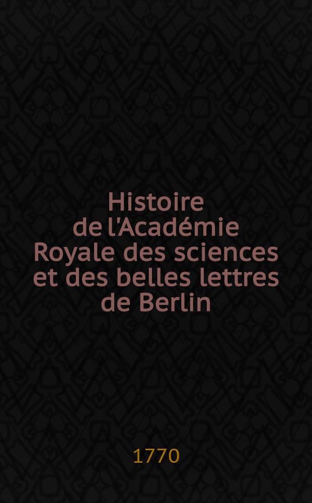 Histoire de l'Académie Royale des sciences et des belles lettres de Berlin : Avec des Mémoires ... tirez des registres de cette Académie. Année 1768