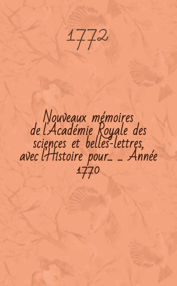Nouveaux mémoires de l'Académie Royale des sciences et belles-lettres, avec l'Histoire pour ... ... Année 1770