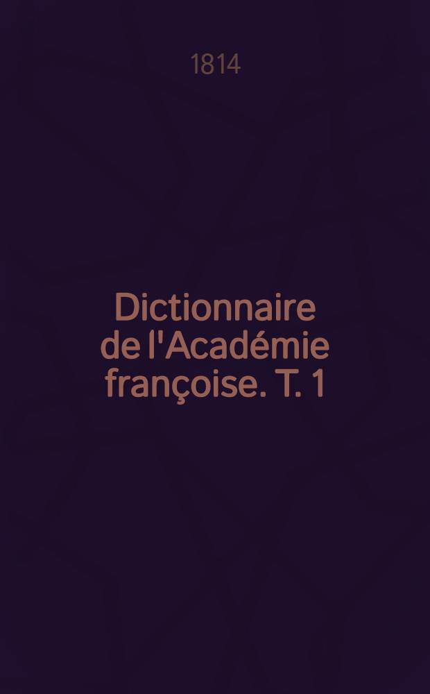 Dictionnaire de l'Académie françoise. T. 1 : A-K