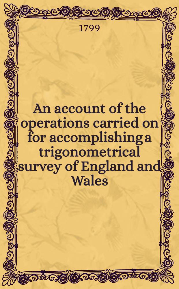 An account of the operations carried on for accomplishing a trigonometrical survey of England and Wales