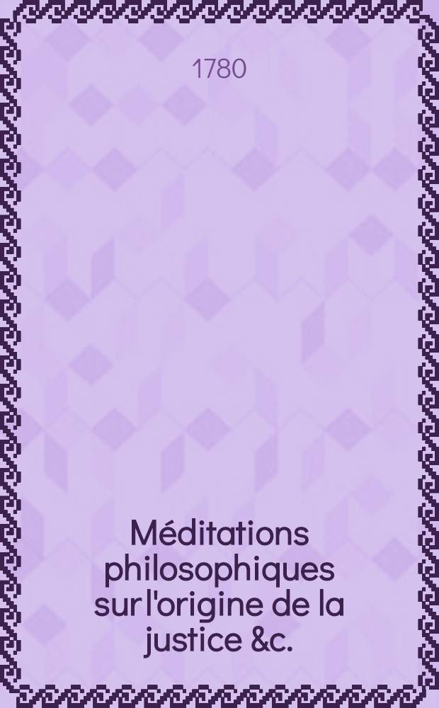 Méditations philosophiques sur l'origine de la justice &c.