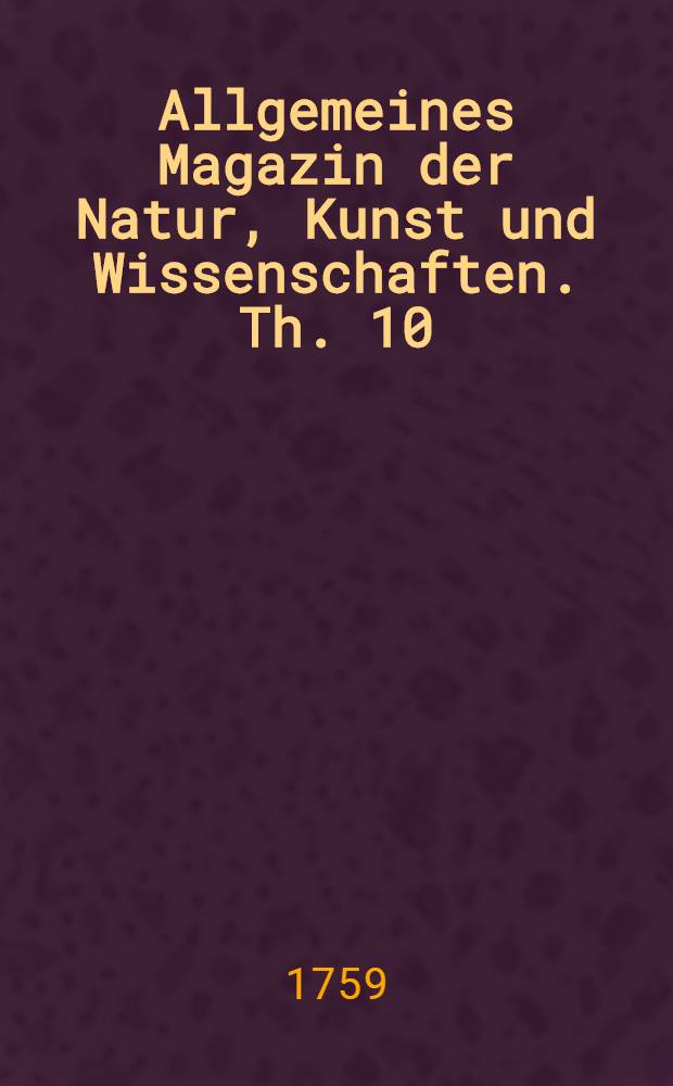 Allgemeines Magazin der Natur, Kunst und Wissenschaften. Th. 10