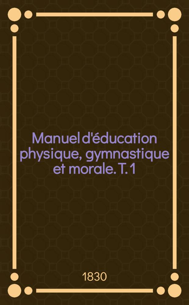 Manuel d'éducation physique, gymnastique et morale. T. 1