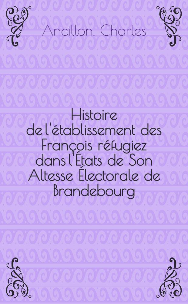 Histoire de l'établissement des François réfugiez dans l'États de Son Altesse Électorale de Brandebourg