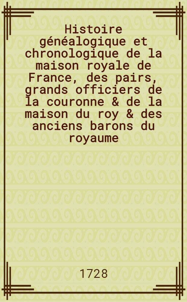 Histoire g&eacute;n&eacute;alogique et chronologique de la maison royale de France, des pairs, grands officiers de la couronne & de la maison du roy & des anciens barons du royaume ... T. 3 : Suite des pairs de France