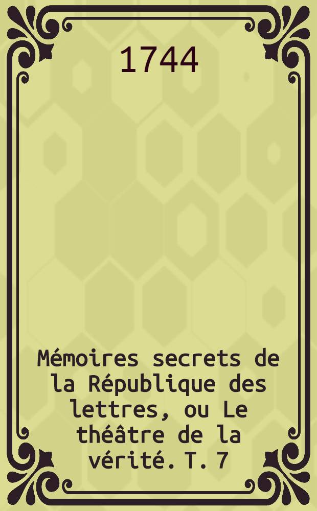 M&eacute;moires secrets de la R&eacute;publique des lettres, ou Le th&eacute;&acirc;tre de la v&eacute;rit&eacute;. T. 7