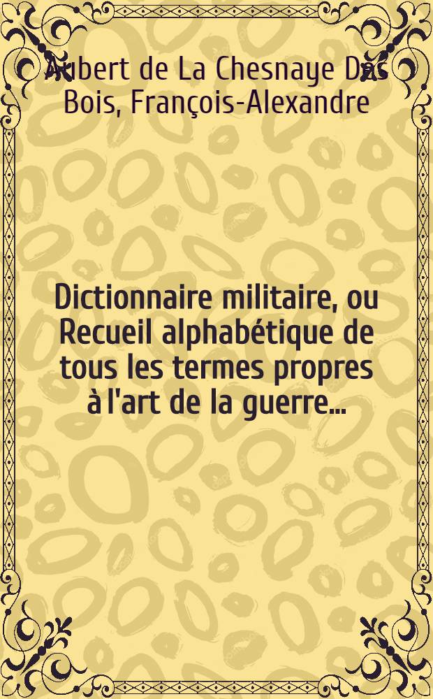 Dictionnaire militaire, ou Recueil alphabétique de tous les termes propres à l'art de la guerre ...