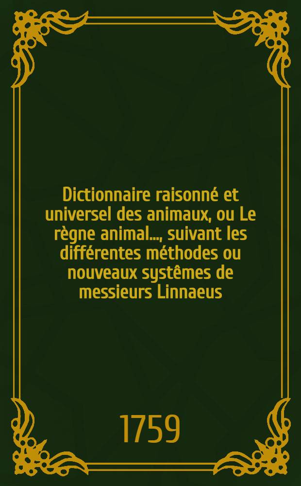 Dictionnaire raisonné et universel des animaux, ou Le règne animal ..., suivant les différentes méthodes ou nouveaux systêmes de messieurs Linnaeus, Klein & Brisson. T. 2 : [D-L]