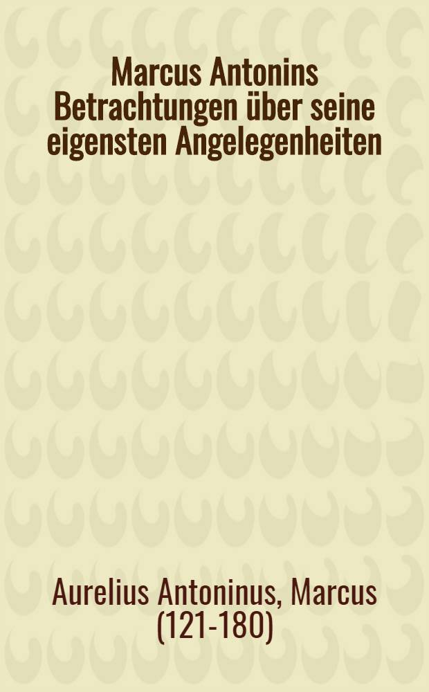 Marcus Antonins Betrachtungen &uuml;ber seine eigensten Angelegenheiten