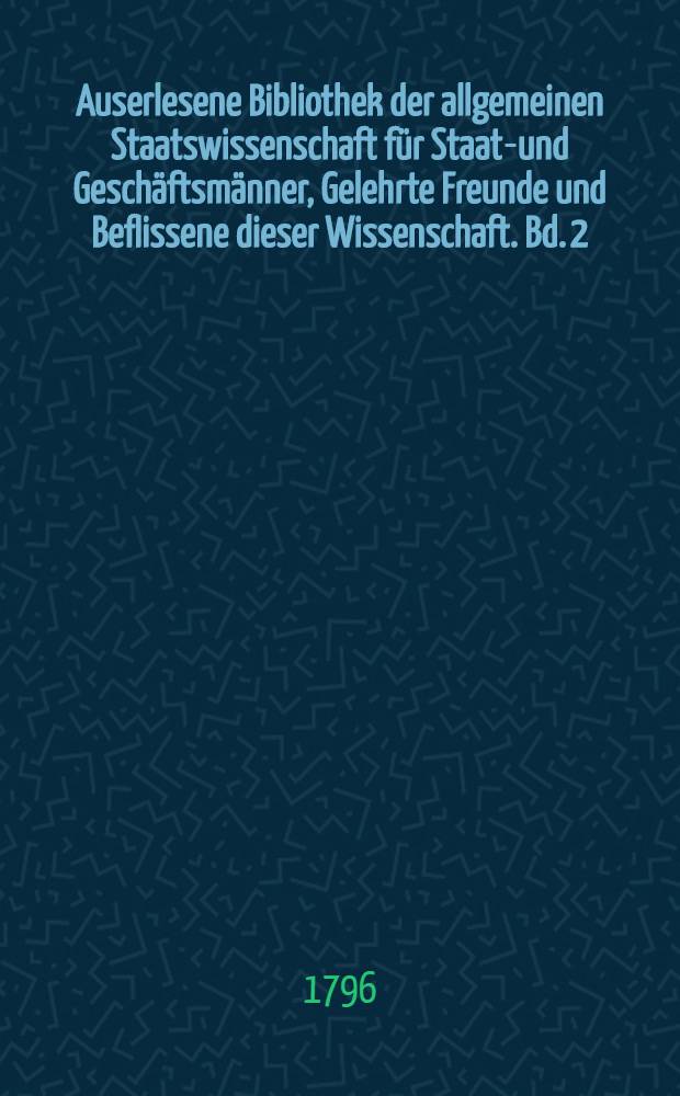 Auserlesene Bibliothek der allgemeinen Staatswissenschaft für Staats- und Geschäftsmänner, Gelehrte Freunde und Beflissene dieser Wissenschaft. Bd. 2, Stück 1