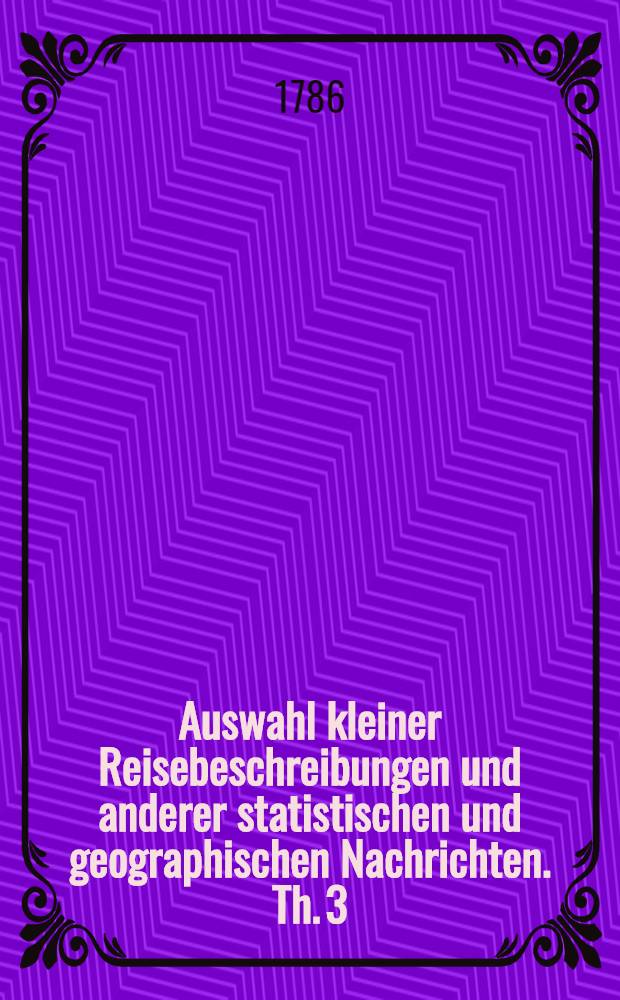 Auswahl kleiner Reisebeschreibungen und anderer statistischen und geographischen Nachrichten. Th. 3