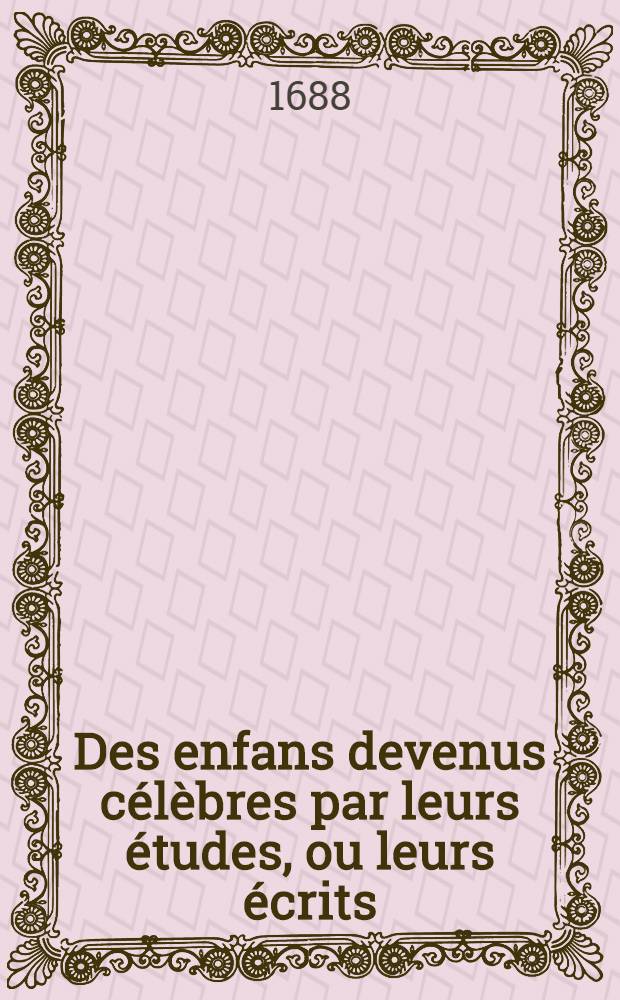 Des enfans devenus célèbres par leurs études, ou leurs écrits : Traité historique