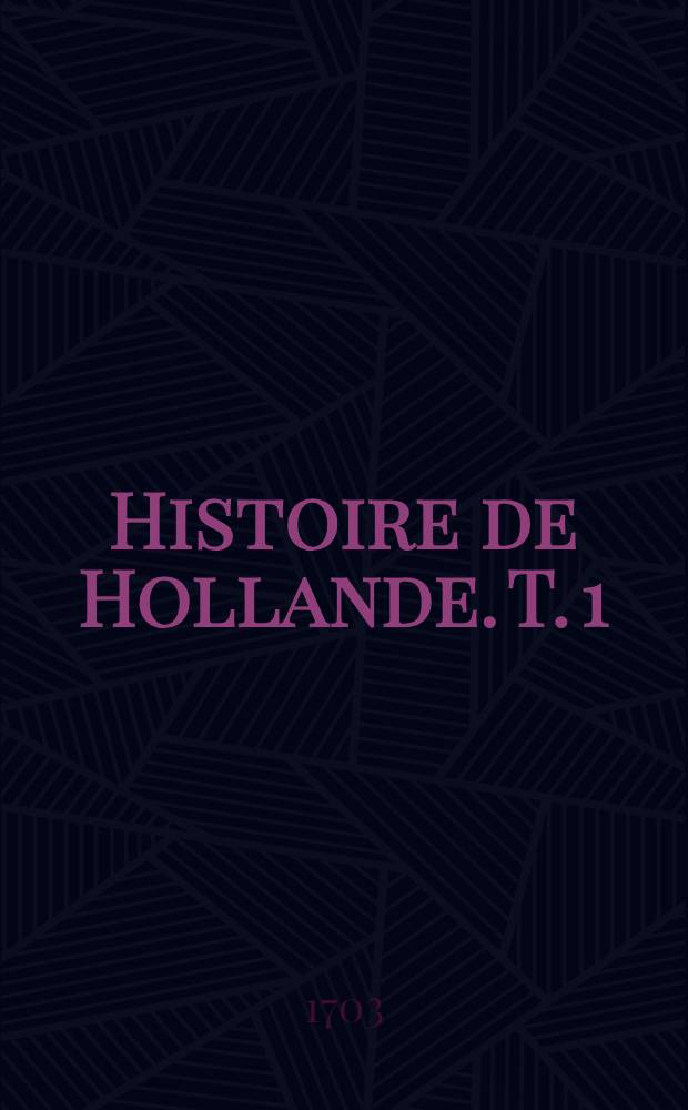 Histoire de Hollande. T. 1 : Depuis la trêve de 1609, où finit Grotius, jusqu'à nôtre tems