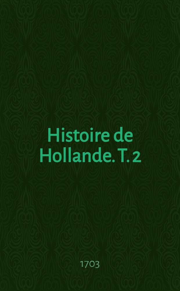 Histoire de Hollande. T. 2 : Depuis la mort du prince Maurice