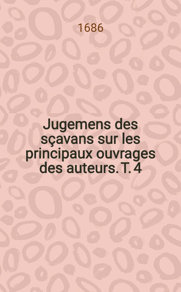 Jugemens des s&ccedil;avans sur les principaux ouvrages des auteurs. T. 4 : Contenant les po&egrave;tes