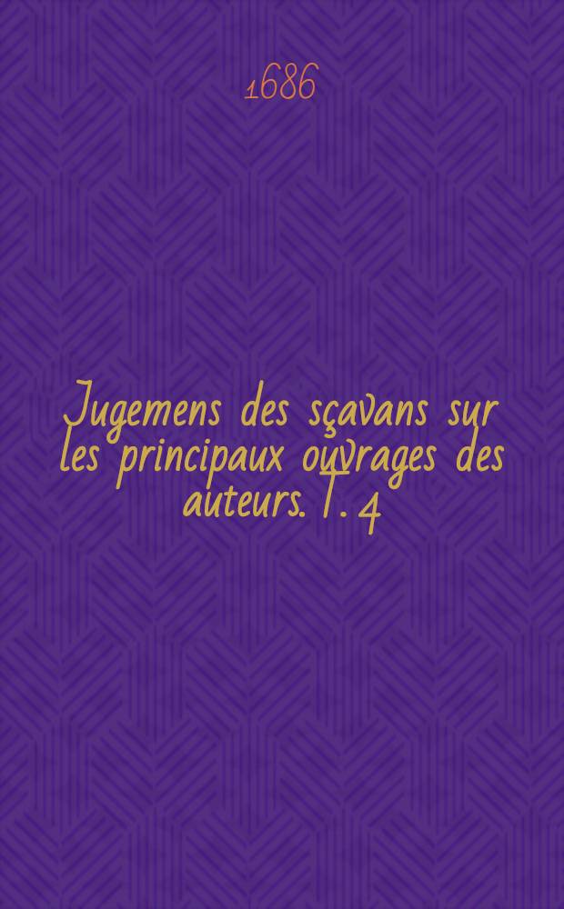 Jugemens des sçavans sur les principaux ouvrages des auteurs. T. 4 : Contenant les poètes