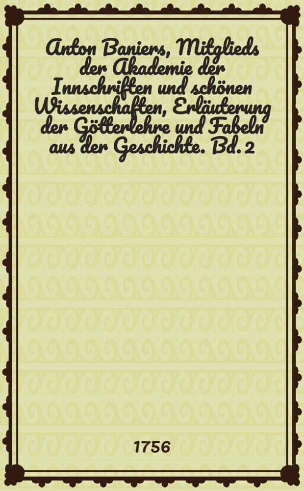 Anton Baniers, Mitglieds der Akademie der Innschriften und sch&ouml;nen Wissenschaften, Erl&auml;uterung der G&ouml;tterlehre und Fabeln aus der Geschichte. Bd. 2