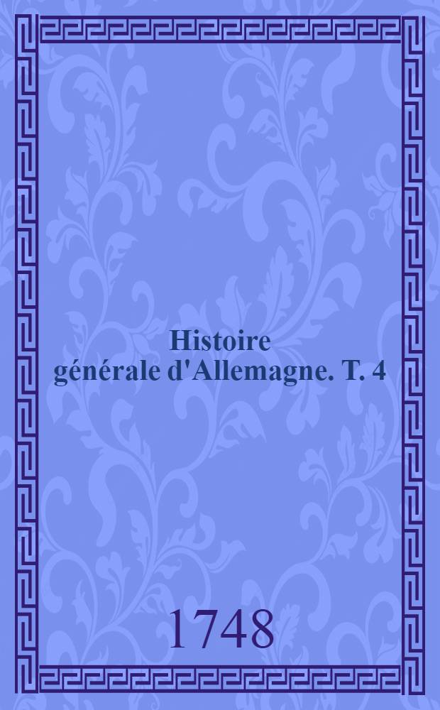 Histoire générale d'Allemagne. T. 4 : Qui comprend Les règnes depuis l'an 1039. jusqu'en 1152