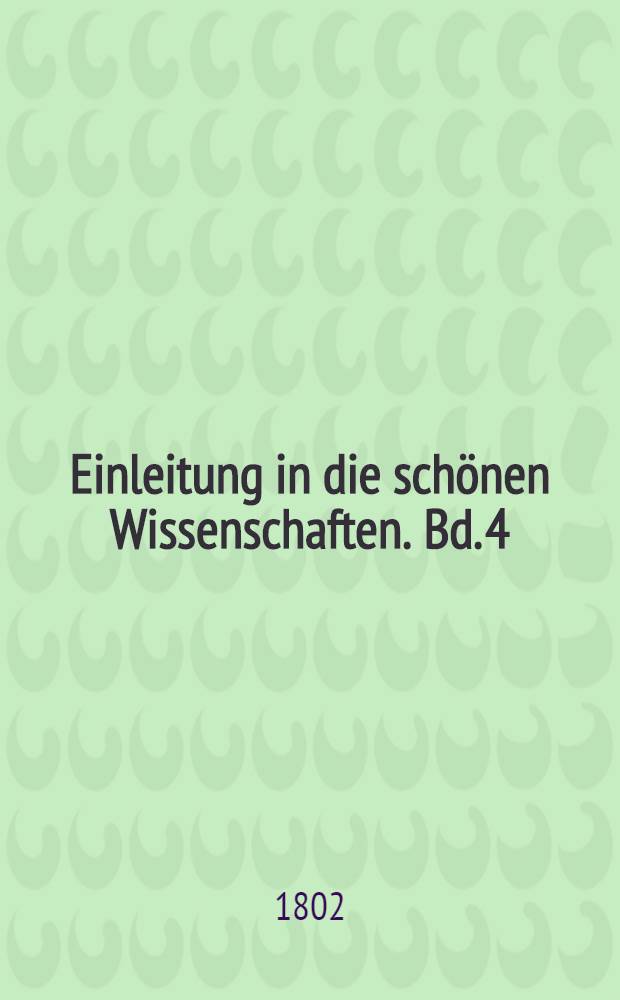 Einleitung in die schönen Wissenschaften. Bd. 4