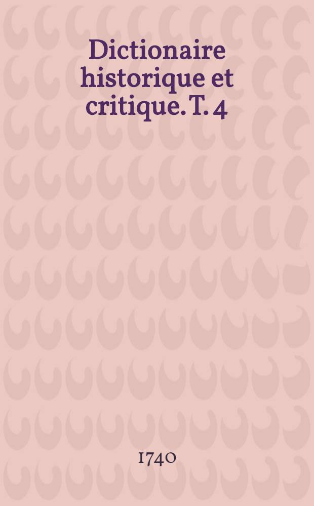 Dictionaire historique et critique. T. 4 : Q-Z