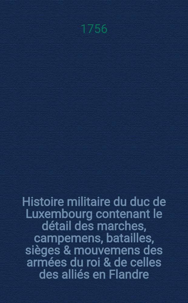 Histoire militaire du duc de Luxembourg contenant le d&eacute;tail des marches, campemens, batailles, si&egrave;ges & mouvemens des arm&eacute;es du roi & de celles des alli&eacute;s en Flandre. T. 1 : Campagne de 1690