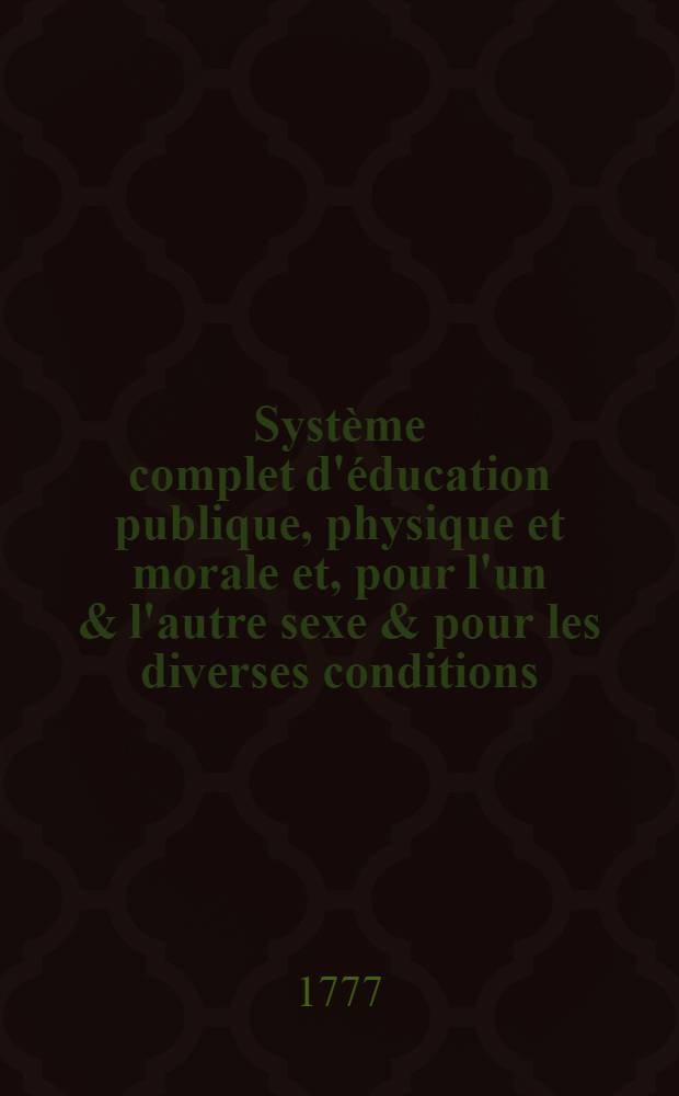 Syst&egrave;me complet d'&eacute;ducation publique, physique et morale et, pour l'un & l'autre sexe & pour les diverses conditions : Ex&eacute;cut&eacute; dans les diff&eacute;rens &eacute;tablissemens ordonn&eacute;s par Sa Majest&eacute; Imp&eacute;riale Catherine II, pour l'&eacute;ducation de la jeunesse & utilit&eacute; de son empire. Pt. 2