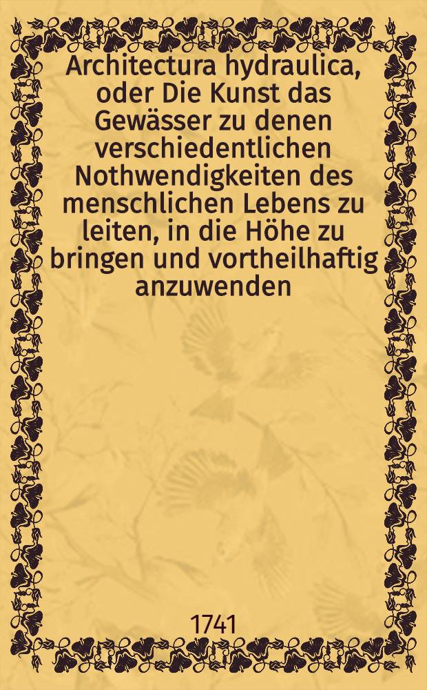 Architectura hydraulica, oder Die Kunst das Gewässer zu denen verschiedentlichen Nothwendigkeiten des menschlichen Lebens zu leiten, in die Höhe zu bringen und vortheilhaftig anzuwenden : Aus dem Französischen ins Teutsche übersetzet. Th. 1, B. 2, Cap. 2, Ausg. 4 : Vierdte Ausgabe der Übersetzung, nebst 5 Kupffer-Tabellen