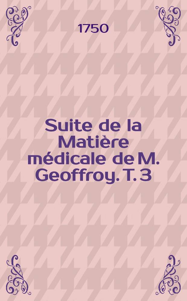 Suite de la Mati&egrave;re m&eacute;dicale de M. Geoffroy. T. 3