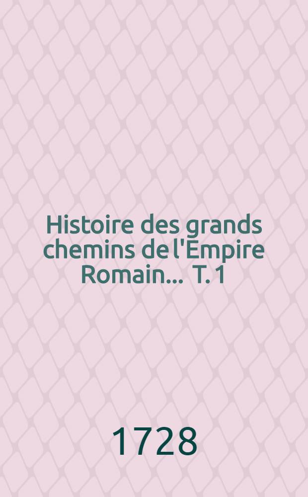 Histoire des grands chemins de l'Empire Romain ... T. 1
