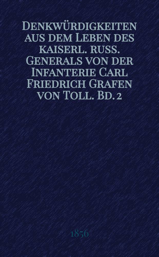 Denkwürdigkeiten aus dem Leben des kaiserl. russ. Generals von der Infanterie Carl Friedrich Grafen von Toll. Bd. 2