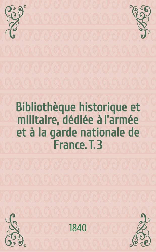 Bibliothèque historique et militaire, dédiée à l'armée et à la garde nationale de France. T. 3 : [Commentaires / César. Institutions militaires / Végèce. Le général en chef / Onosander. Institutions militaire / L'empereur Léon, le philosophe; Traduction de Joly de Maizeroy. Stratagèmes / S. Jul. Frontin. Ruses de guerre / Polyen. Remarques sur Polyen et Frontin. Stratagèmes, ruses de guerre, embuscades, surprises: Extraits de Feuquières, Folard, Santa-Cruz, Joly de Maizeroy, Cessac, Carion-Nisas, Jomini etc.]