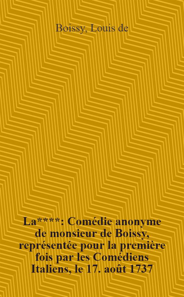 La**** : Comédie anonyme de monsieur de Boissy, représentée pour la première fois par les Comédiens Italiens, le 17. août 1737