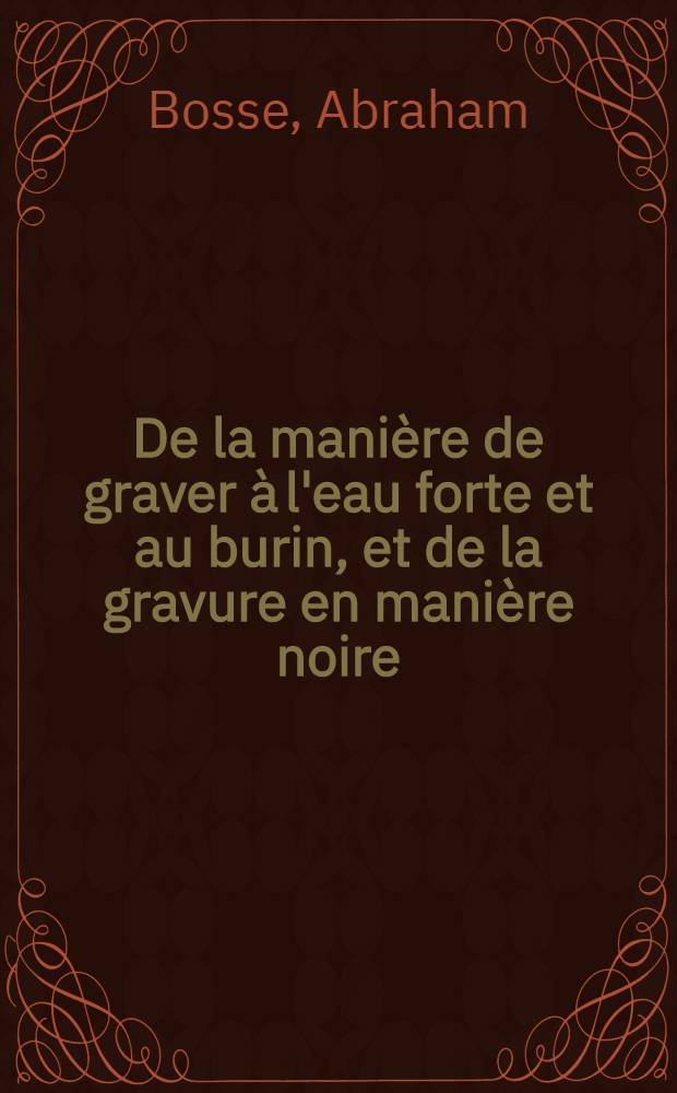 De la manière de graver à l'eau forte et au burin, et de la gravure en manière noire : Avec la façon de construire les presses modernes, & d'imprimer en taille-douce