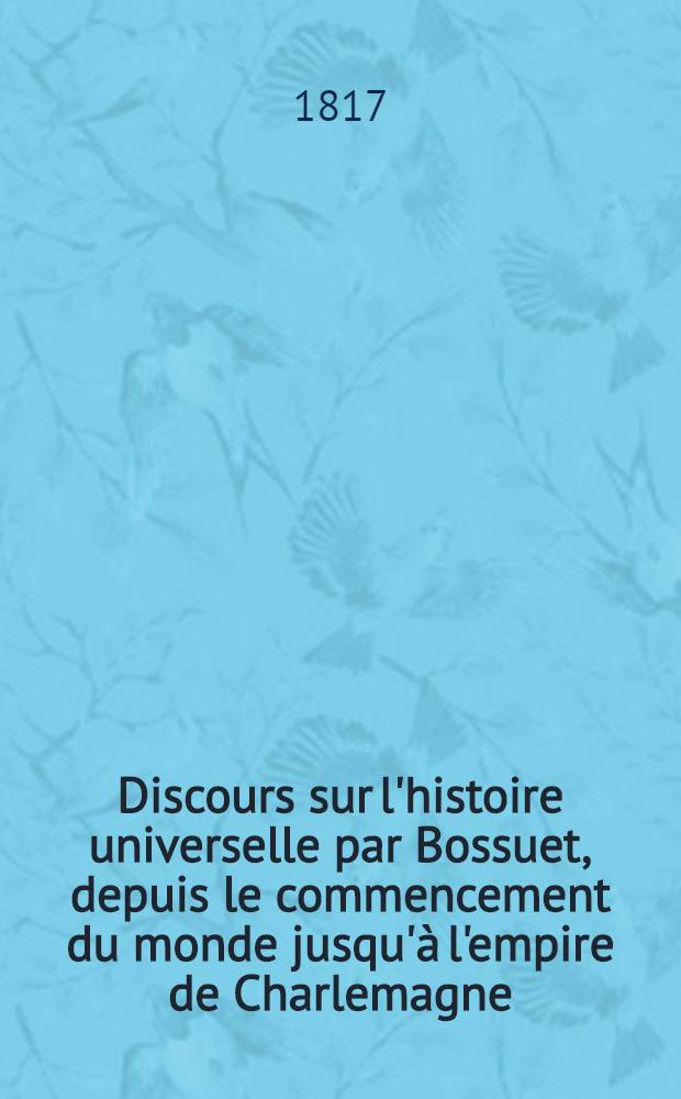 Discours sur l'histoire universelle par Bossuet, depuis le commencement du monde jusqu'à l'empire de Charlemagne