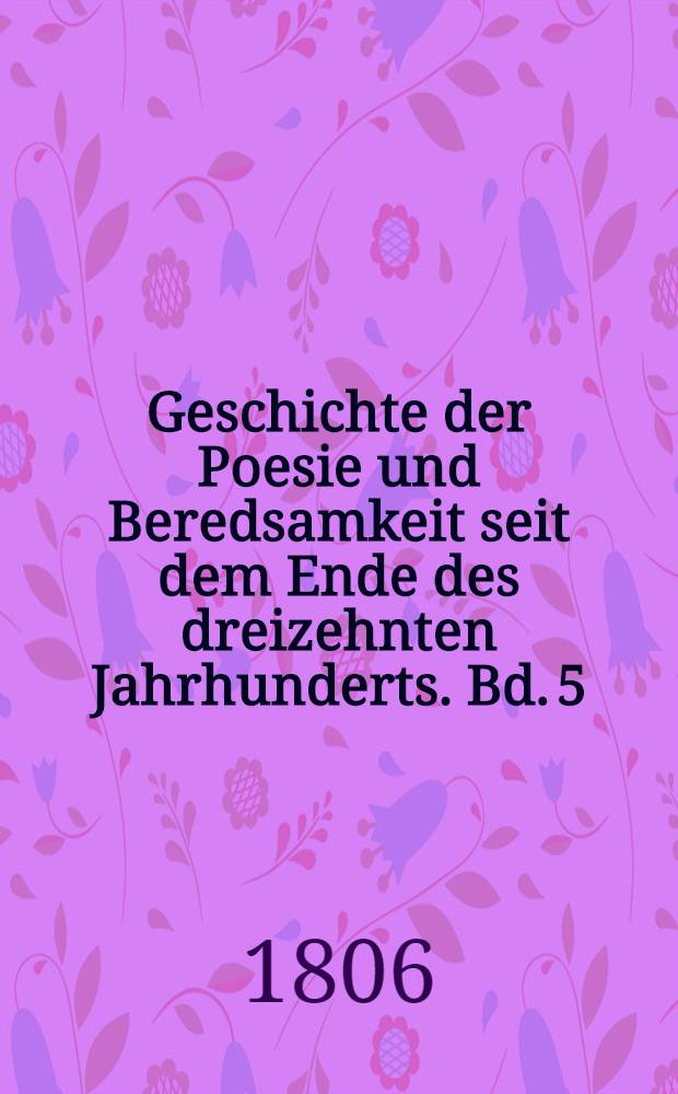 Geschichte der Poesie und Beredsamkeit seit dem Ende des dreizehnten Jahrhunderts. Bd. 5
