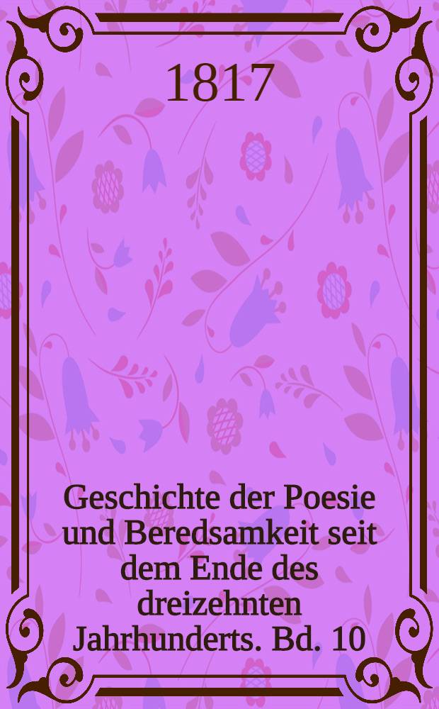 Geschichte der Poesie und Beredsamkeit seit dem Ende des dreizehnten Jahrhunderts. Bd. 10