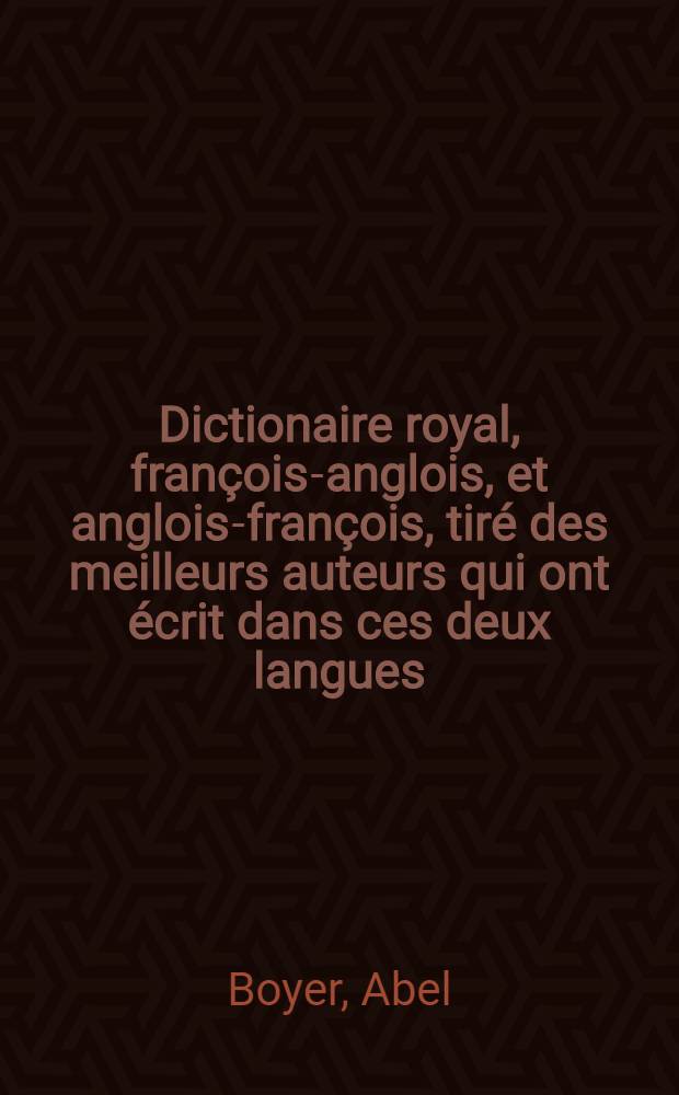 Dictionaire royal, françois-anglois, et anglois-françois, tiré des meilleurs auteurs qui ont écrit dans ces deux langues