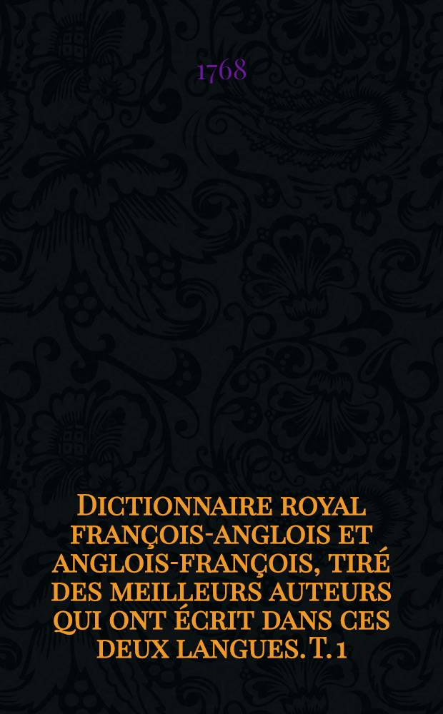 Dictionnaire royal françois-anglois et anglois-françois, tiré des meilleurs auteurs qui ont écrit dans ces deux langues. T. 1 : [Le dictionnaire royal, première partie, qui contient le françois devant l'anglois
