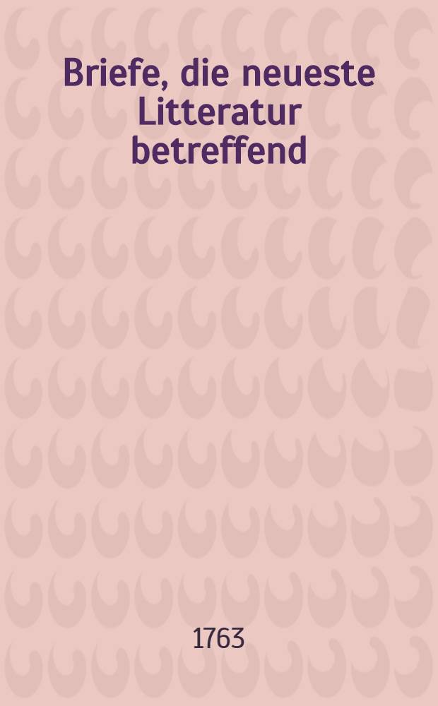 Briefe, die neueste Litteratur betreffend : [Geschrieben in den Jahren 1759 bis 1763 Vier und zwanzig Theile nebst doppelten Register. Th. 7