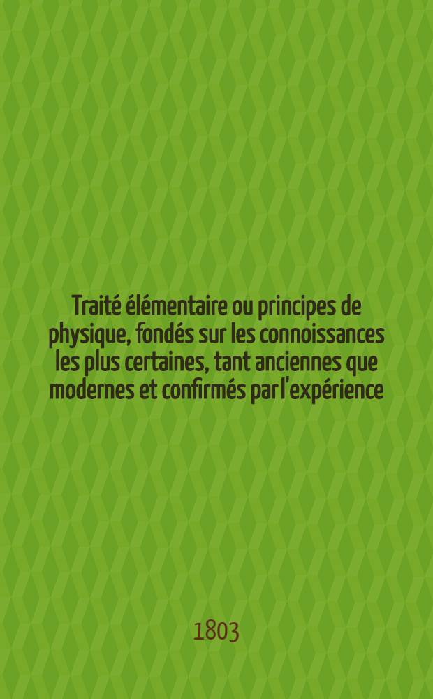 Trait&eacute; &eacute;l&eacute;mentaire ou principes de physique, fond&eacute;s sur les connoissances les plus certaines, tant anciennes que modernes et confirm&eacute;s par l'exp&eacute;rience. T. 3