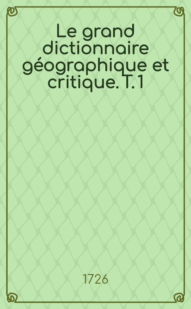 Le grand dictionnaire géographique et critique. T. 1 : A