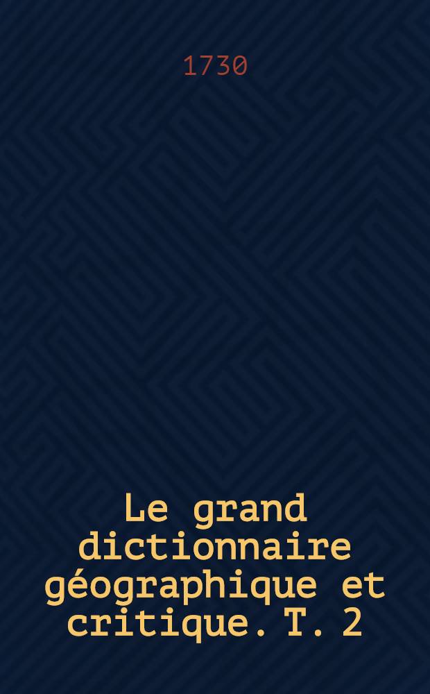 Le grand dictionnaire géographique et critique. T. 2 : B & C