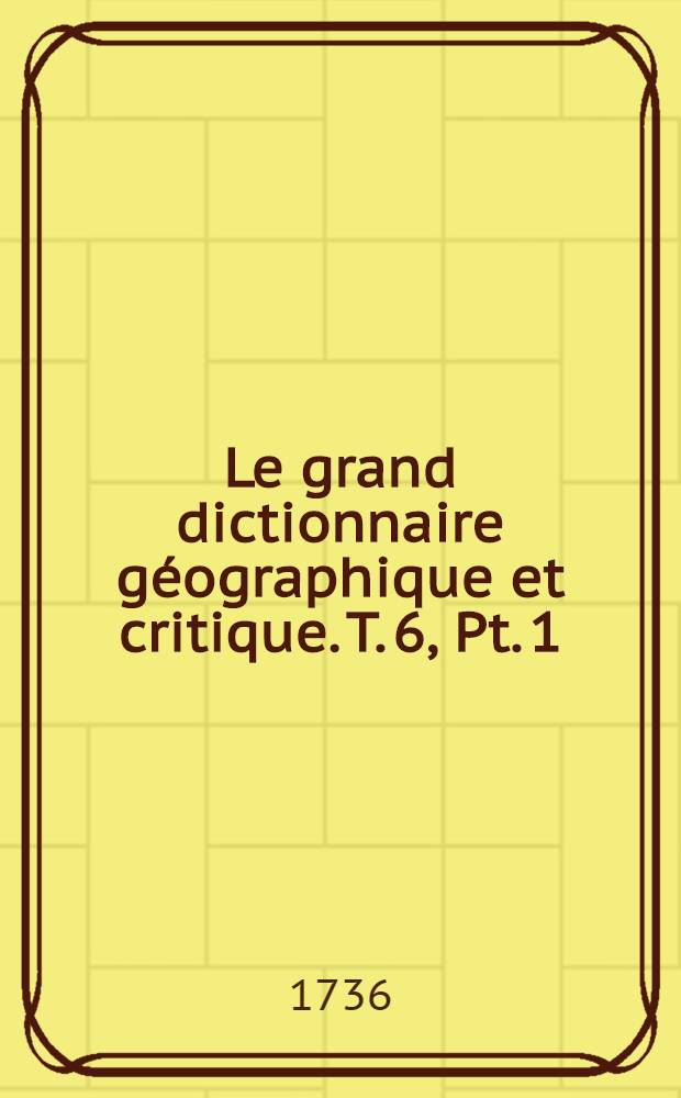 Le grand dictionnaire g&eacute;ographique et critique. T. 6, Pt. 1 : N & O