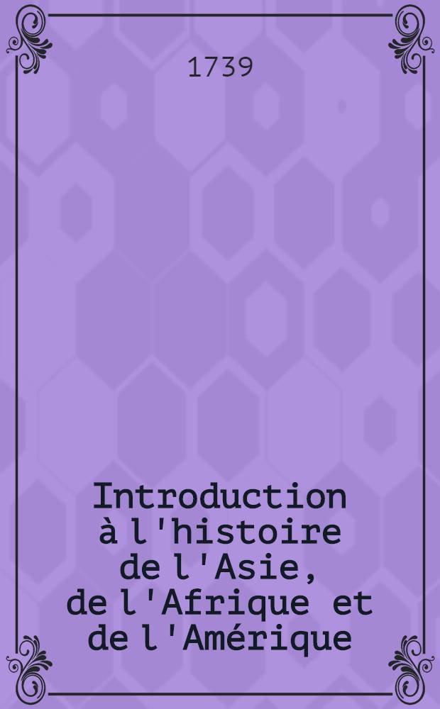 Introduction à l'histoire de l'Asie, de l'Afrique et de l'Amérique : Pour servir de suite à L'introduction à l'histoire du baron de Pufendorff