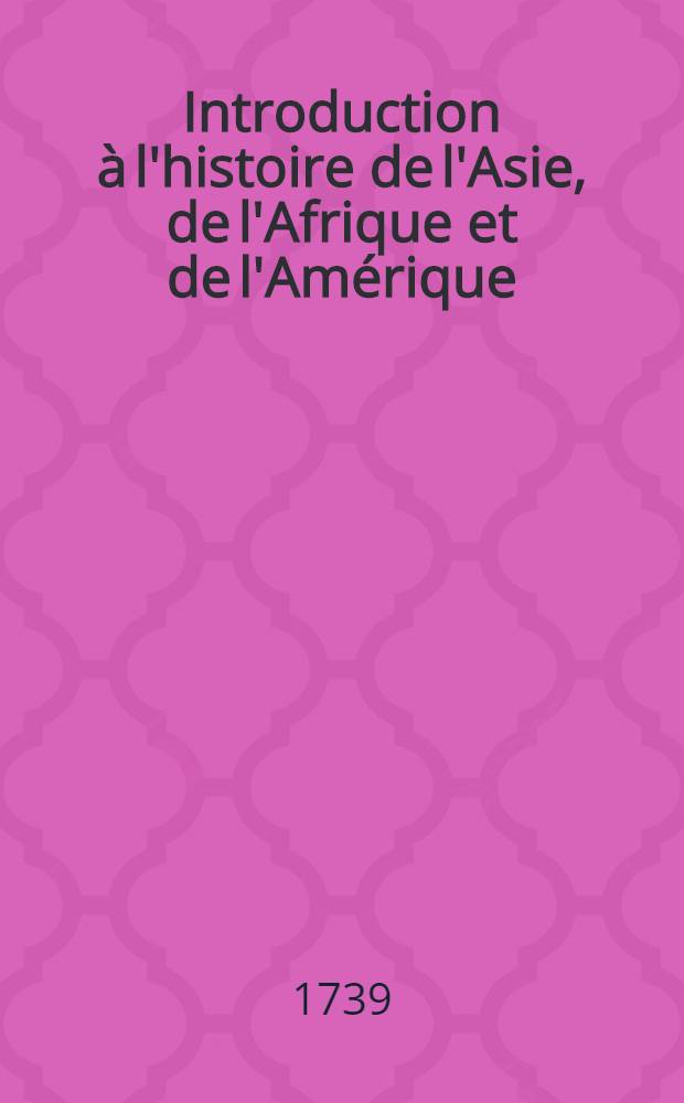 Introduction à l'histoire de l'Asie, de l'Afrique et de l'Amérique : Pour servir de suite à L'introduction à l'histoire du baron de Pufendorff. T. 1