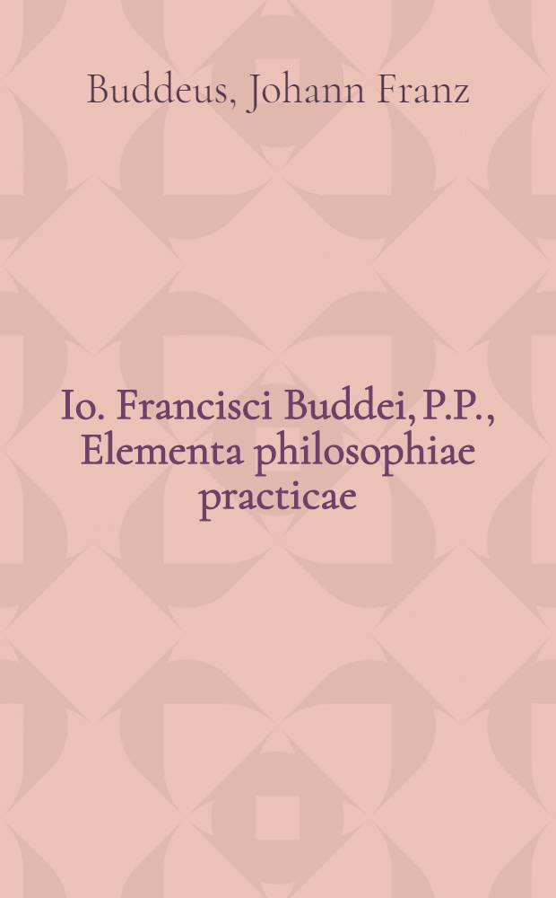 Io. Francisci Buddei, P.P., Elementa philosophiae practicae